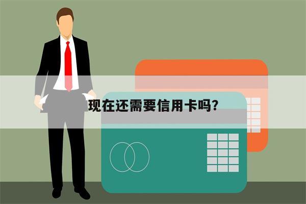 现在还需要信用卡吗?