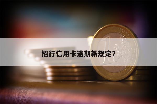 招行信用卡逾期新规定?