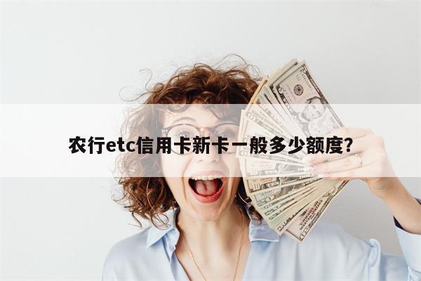 农行etc信用卡新卡一般多少额度?