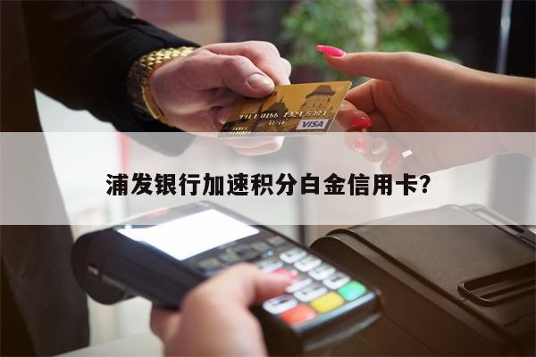 浦发银行加速积分白金信用卡?
