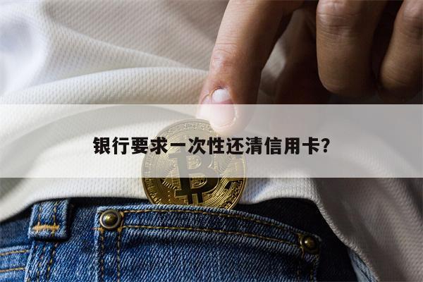 银行要求一次性还清信用卡?