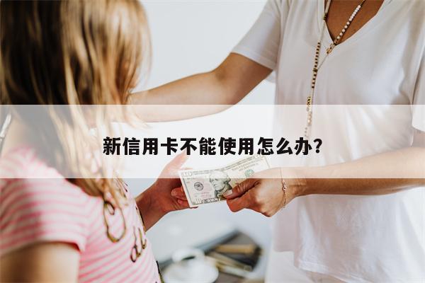 新信用卡不能使用怎么办?