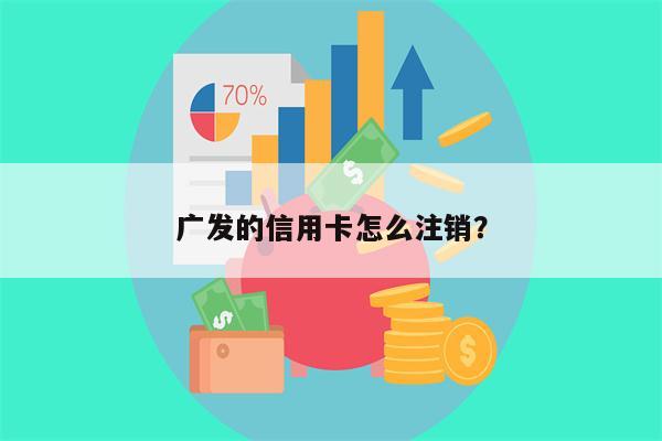广发的信用卡怎么注销?