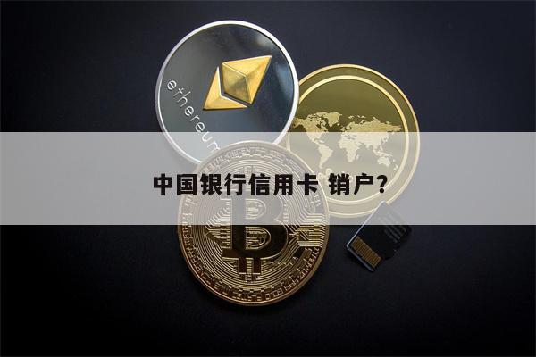 中国银行信用卡 销户?