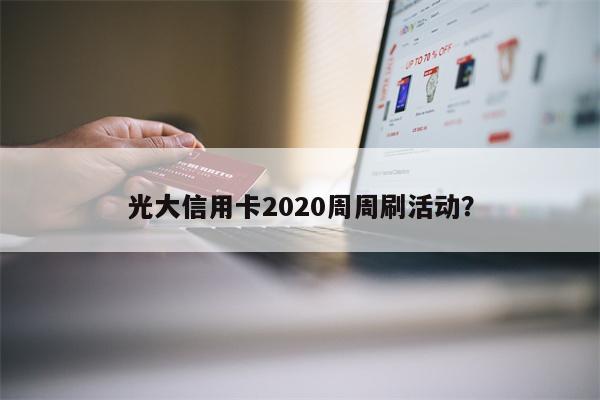 光大信用卡2020周周刷活动?