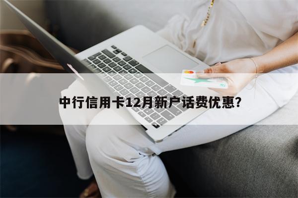 中行信用卡12月新户话费优惠?