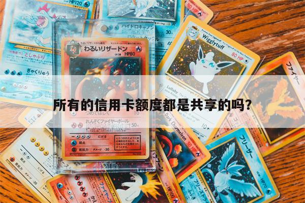 所有的信用卡额度都是共享的吗?