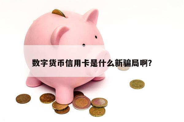 数字货币信用卡是什么新骗局啊？