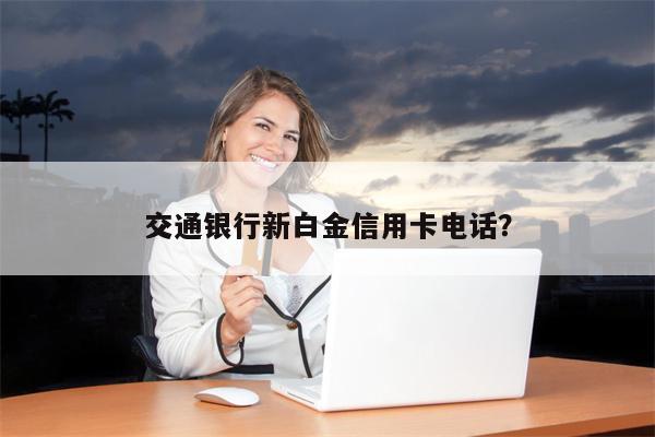 交通银行新白金信用卡电话?