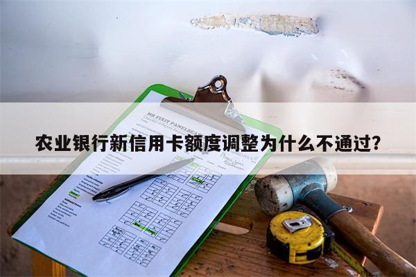 农业银行新信用卡额度调整为什么不通过?