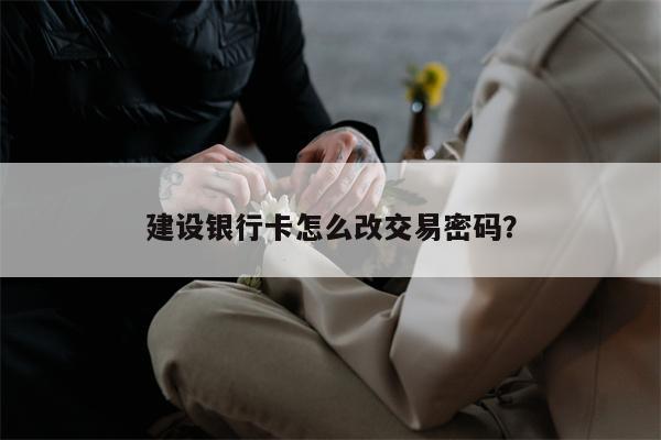 建设银行卡怎么改交易密码?