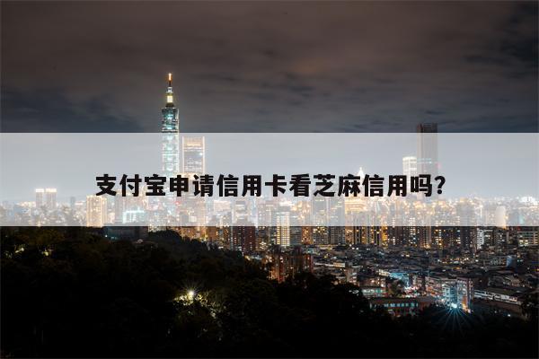 支付宝申请信用卡看芝麻信用吗？