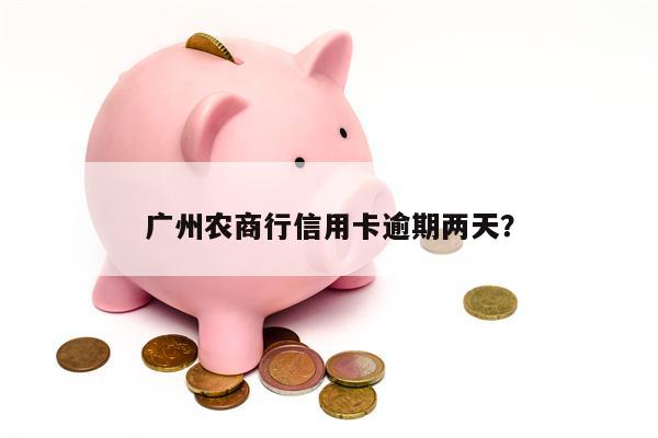 广州农商行信用卡逾期两天?
