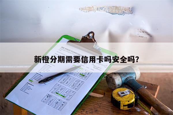 新橙分期需要信用卡吗安全吗?