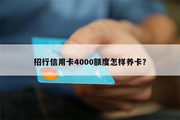 招行信用卡4000额度怎样养卡?
