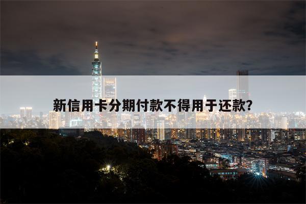 新信用卡分期付款不得用于还款？