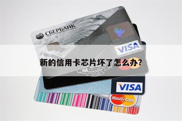 新的信用卡芯片坏了怎么办?