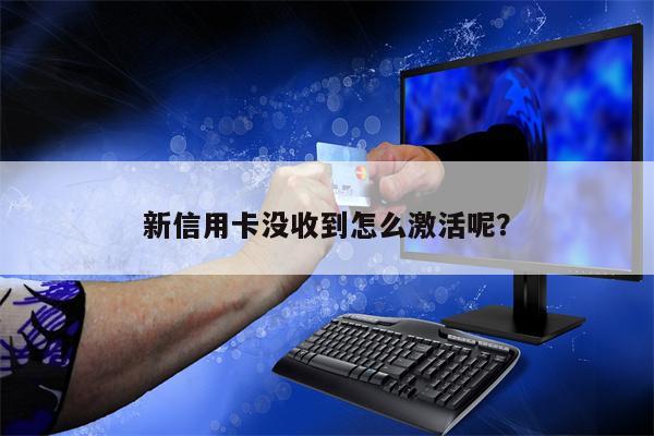 新信用卡没收到怎么激活呢?