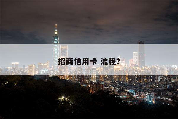 招商信用卡 流程?