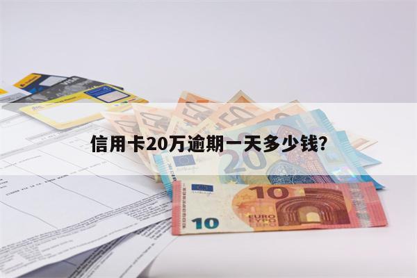信用卡20万逾期一天多少钱?