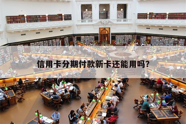 信用卡分期付款新卡还能用吗?