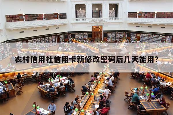 农村信用社信用卡新修改密码后几天能用？