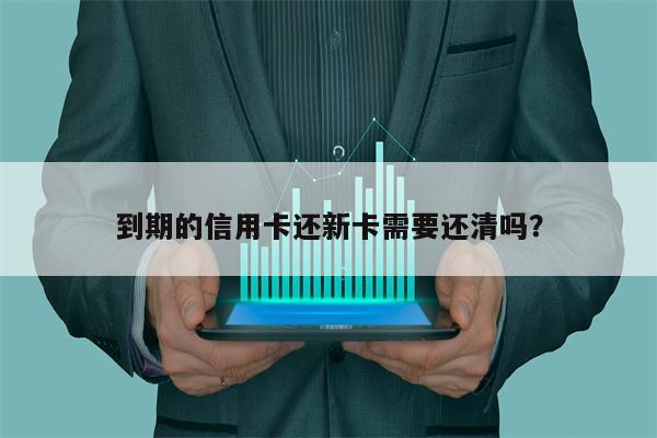 到期的信用卡还新卡需要还清吗?