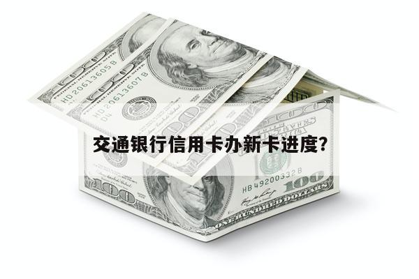 交通银行信用卡办新卡进度?