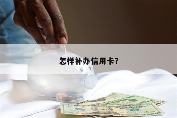怎样补办信用卡?