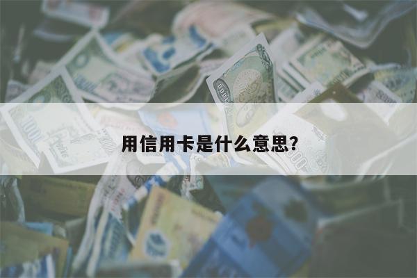 用信用卡是什么意思?