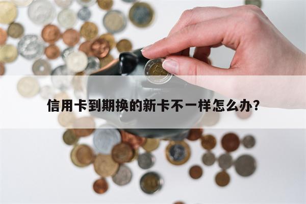 信用卡到期换的新卡不一样怎么办?