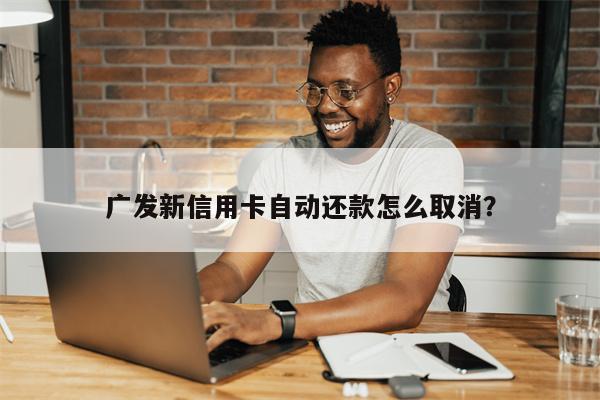 广发新信用卡自动还款怎么取消?