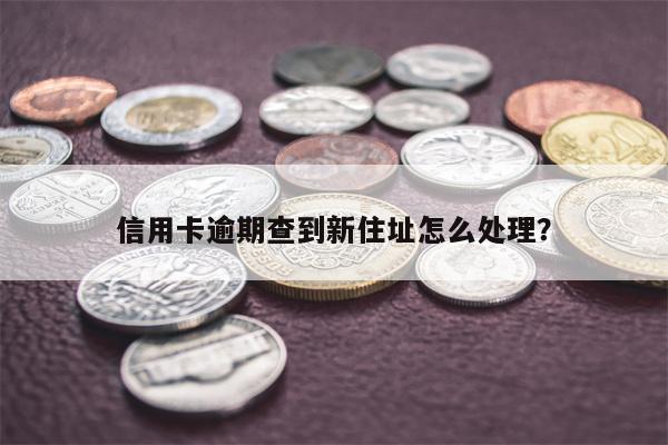 信用卡逾期查到新住址怎么处理?