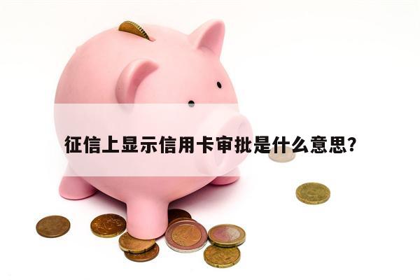 征信上显示信用卡审批是什么意思?