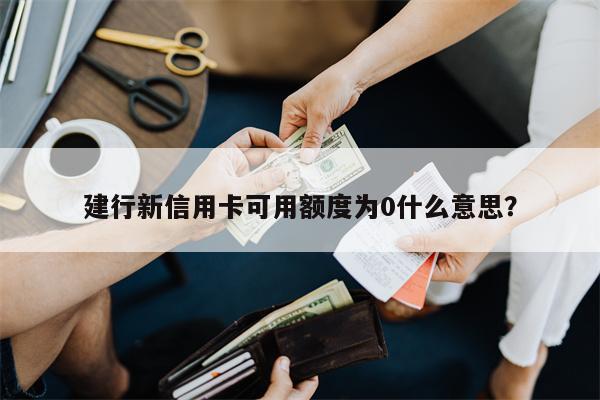 建行新信用卡可用额度为0什么意思?
