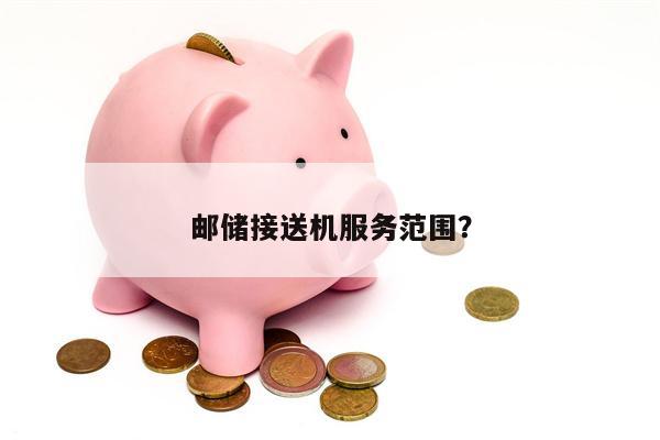 邮储接送机服务范围？