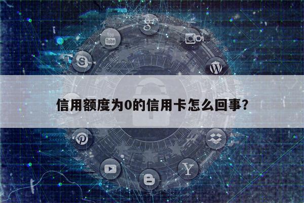 信用额度为0的信用卡怎么回事?