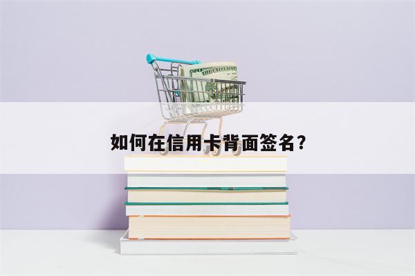 如何在信用卡背面签名?