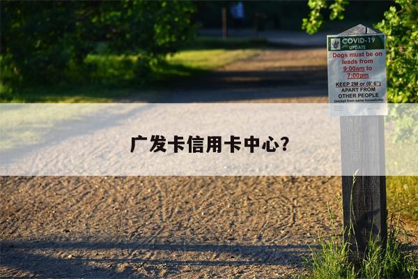 广发卡信用卡中心?