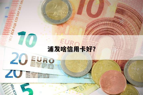 浦发啥信用卡好？