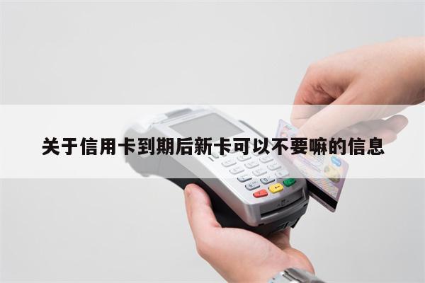 关于信用卡到期后新卡可以不要嘛的信息