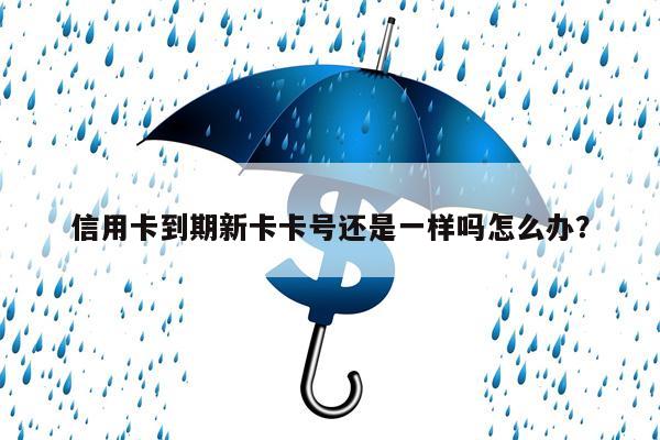 信用卡到期新卡卡号还是一样吗怎么办?
