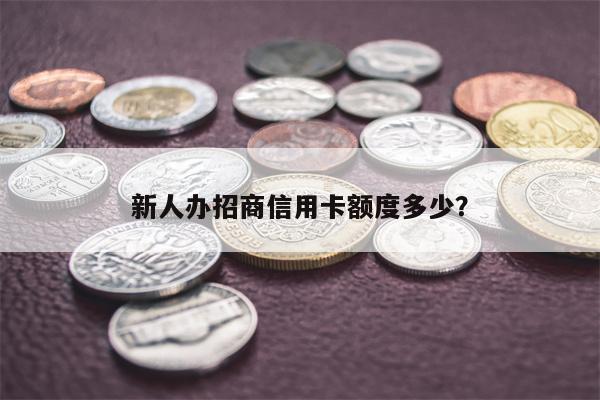 新人办招商信用卡额度多少?