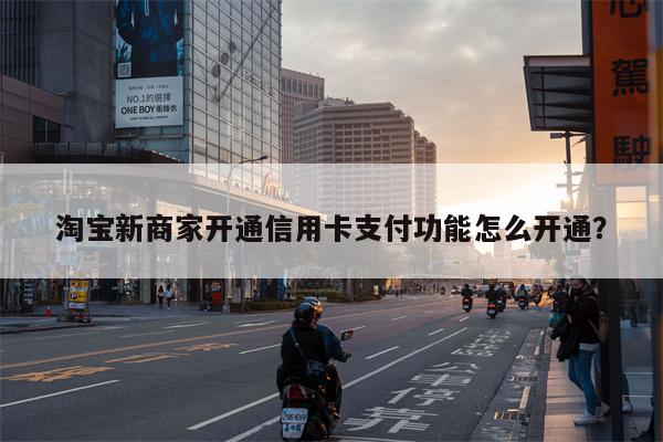 淘宝新商家开通信用卡支付功能怎么开通?
