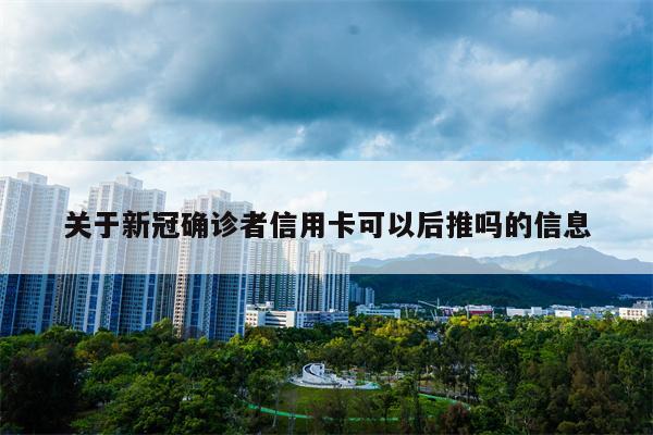 关于新冠确诊者信用卡可以后推吗的信息