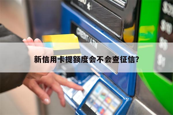 新信用卡提额度会不会查征信?