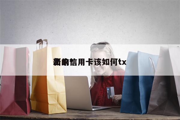 新的信用卡该如何tx
出来？