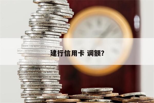 建行信用卡 调额?