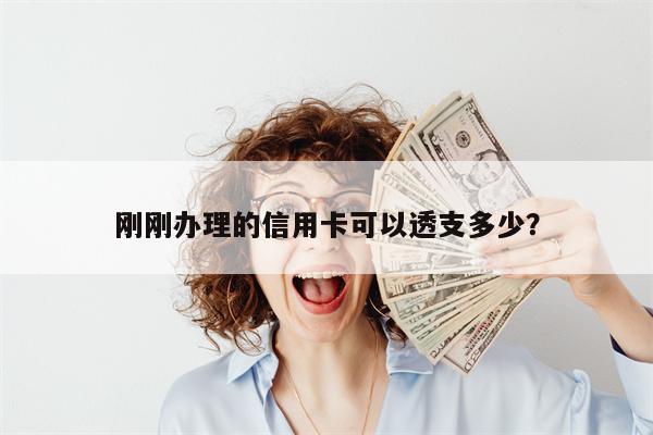 刚刚办理的信用卡可以透支多少?