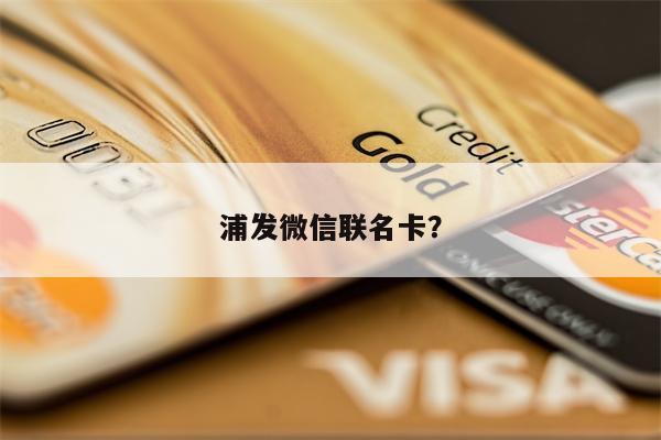 浦发微信联名卡？